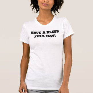 T-shirt HAVE A BLESS FULL DAY! Blessings 