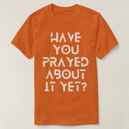 T-shirt Have you prayed about it yet (Design devant)