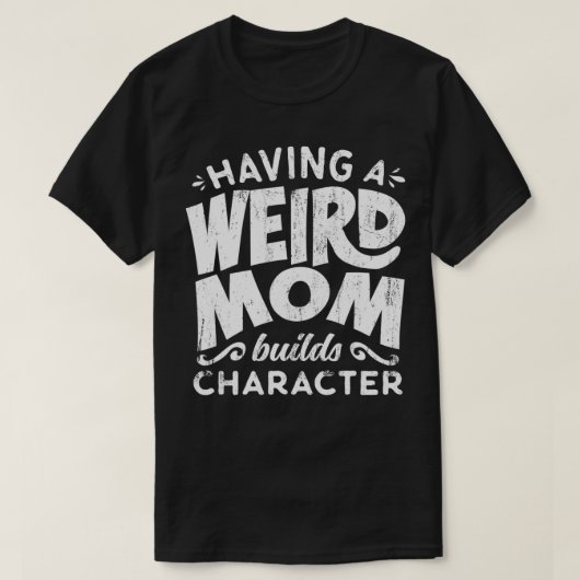 T-shirt Having A Weird Mom Builds Character  Funny Mothers (Design devant)