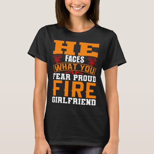 T-shirt He Faces What You Fear Proud Firefighter Girlfrien (Devant)