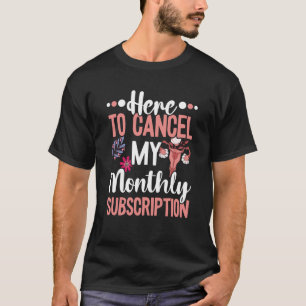 T-shirt Here To Cancel My Monthly Subscription Hysterectom