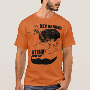 T-shirt Hey Barber Donx27t Trim My Mustache