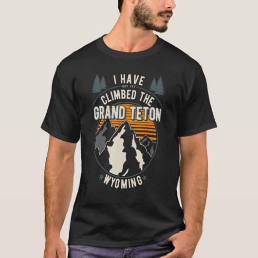 T-shirt Hiker Have Not Climbed Climber Hiking Grand Teton (Devant)