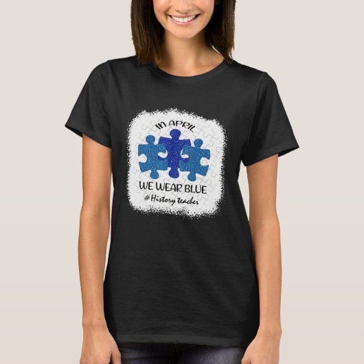 T-shirt History Teacher Teacher Autism Awareness April We  (Devant)