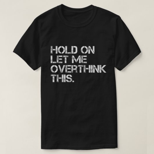 T-shirt Hold On Let Me Overthink This Shirt (Design devant)