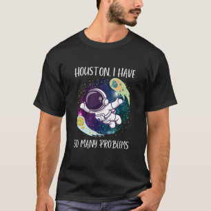 T-shirt Houston J'Ai Tant De Problèmes/Astronautes Drôle