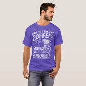 T-shirt How Do Iake My Coffee Very Seriously Funny Coffee  (Devant entier)