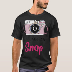 T-shirt I am About to Snap Photography Lover Gift Vintage 