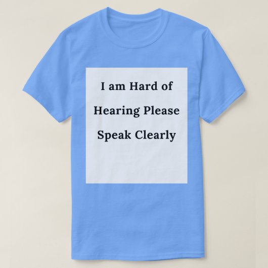 T-SHIRT I AM HARD OF HEARING SPEAK CLEARLY 1 (Design devant)