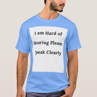 T-SHIRT I AM HARD OF HEARING SPEAK CLEARLY 1
