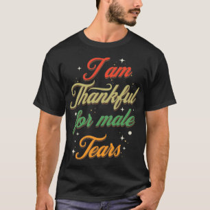 T-shirt I am thakful for male tears