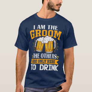 T-shirt I am the Groom, the others are only here to drink