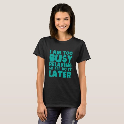 T-shirt I Am Too Busy Relaxing So I'll Do It Later (Devant entier)