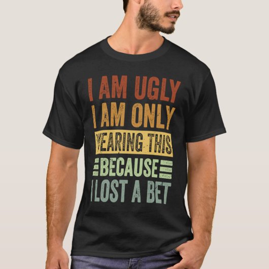 T-shirt I Am Ugly I Am Only Wearing This Because I Lost A  (Devant)
