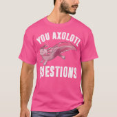 T-shirt I Axolotal Questions Funny mignon Pun Mexicain Sal (Devant)