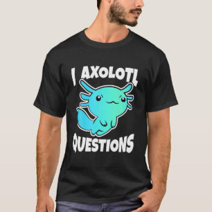 T-shirt I Axolotl Questions Cute Axolotl