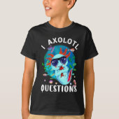 T-shirt I Axolotl Questions, Cute Axolotl Quote (Devant)