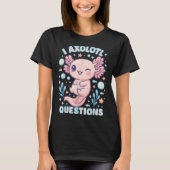 T-shirt I Axolotl Questions Funny Cute Pun Design (Devant)