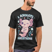 T-shirt I Axolotl Questions Funny Cute Pun Design (Devant)