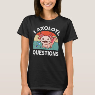 T-shirt I Axolotl Questions Pink Axolotl Plushie Salamande