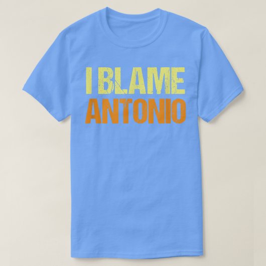 T-shirt I Blame Antonio Funny Friends Humor Buddy Know It  (Design devant)