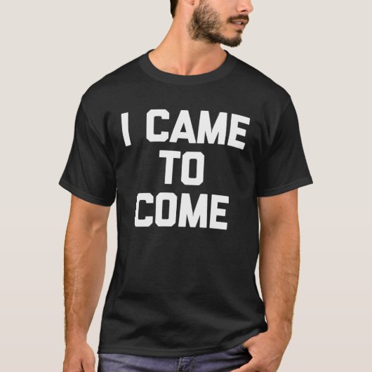 T-shirt I Came To Come Saying Sarcastic Humor Cool (Devant)