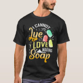 T-shirt I Cannot Lye I Love Making Soap (Devant)