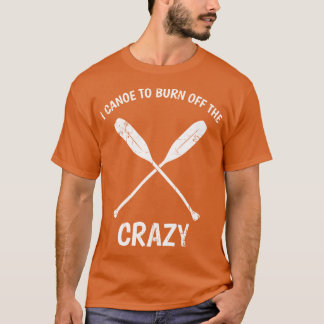 T-shirt I Canoeo Burn Offhe Crazy Funny Canoeing Quote Gif