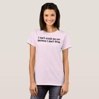 T-shirt i can't crash my car bc i don't drive