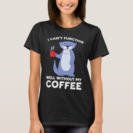 T-shirt I can't function well without my coffee otter (Devant)