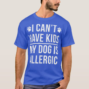 T-shirt I Can't Have Kids, My Dog Is Allergic - Funny Shir