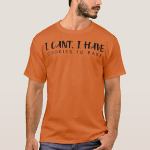 T-shirt I Cant I Have Cookies To Bake Pastry Funny Bakin
