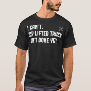 T-shirt I Can't My Lifted Truck Isn't Done Yet Funny Truck
