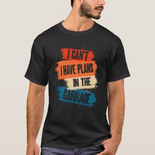 T-shirt I Canu2019t J'Ai Des Plans Dans Le Garage Car Mech