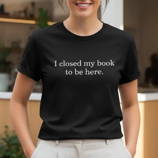 T-shirt I Closed My Book To Be Here Funny Introvert
