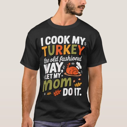 T-shirt I Cook My Turkey The Old Fashioned Way I Let My Mo (Devant)