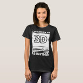 T-shirt I d Rather Be 3D Printing 3D Modelling 3D Printer  (Devant entier)