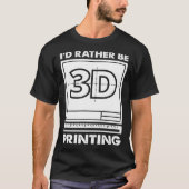 T-shirt I d Rather Be 3D Printing 3D Modelling 3D Printer  (Devant)