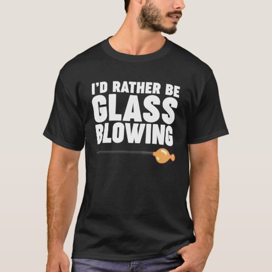 T-shirt I d Rather be Glass Blowing (Devant)