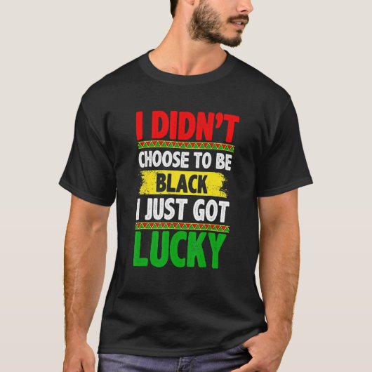 T-shirt I Didn't Choose To Be Black I Just Got Lucky Afric (Devant)