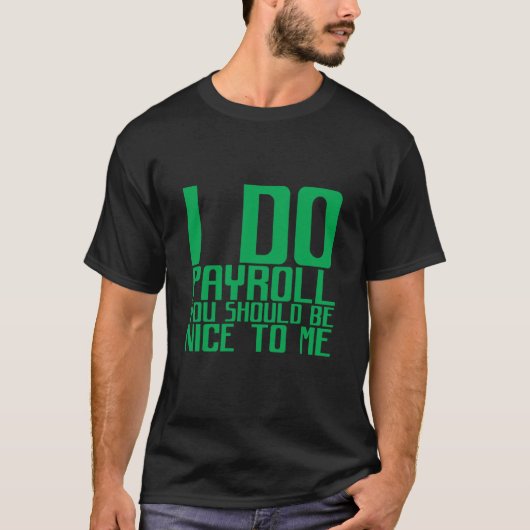 T-shirt I Do Payroll You Should Be Nice To Me (Devant)