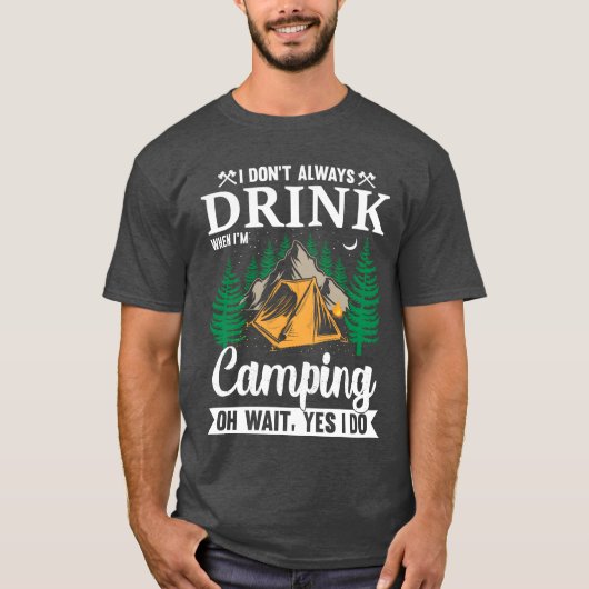 T-shirt I DONT ALWAYS DRINK WHEN IM Camping OH WAIT YES fr (Devant)