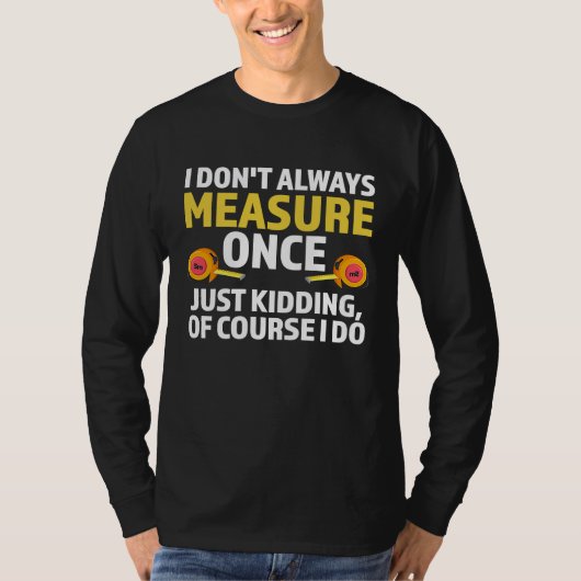 T-shirt I don't always measure once just kidding carpenter (Devant)