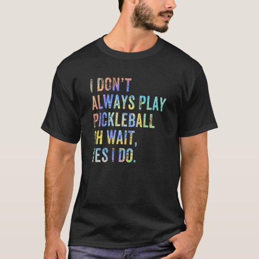 T-shirt I Don't Always Play Oh Wait Pickleball Fan Pickleb (Devant)