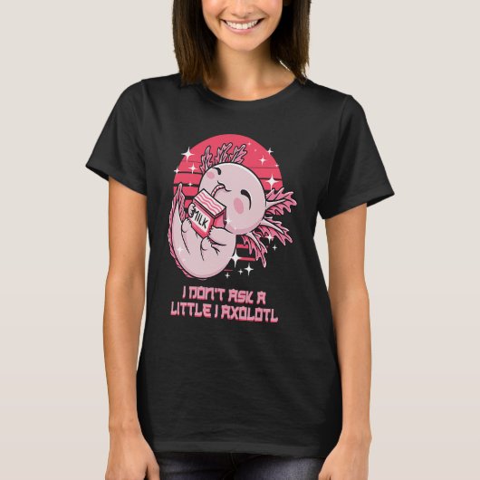 T-shirt I Dont Ask a Little I Axolotl Funny Salamander Hum (Devant)
