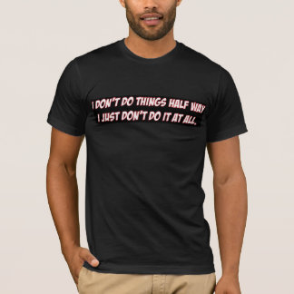 T-shirt I-don't-do-things-half-way2