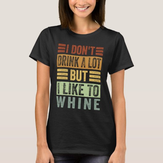 T-shirt I Don't Drink A Lot But I Like To Whine Sarcasti (Devant)