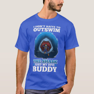 T-shirt I don't have to outswim the shark, just my dive bu