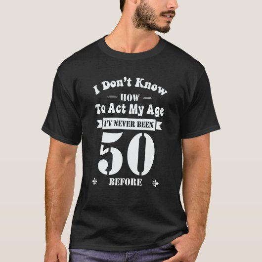 T-shirt I Don't Know How To Act My Age I'Ve Never Been 50  (Devant)