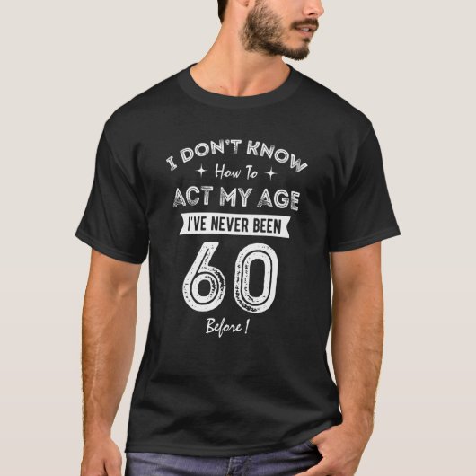 T-shirt I Don't Know How To Act My Age I've Never Been 60 (Devant)